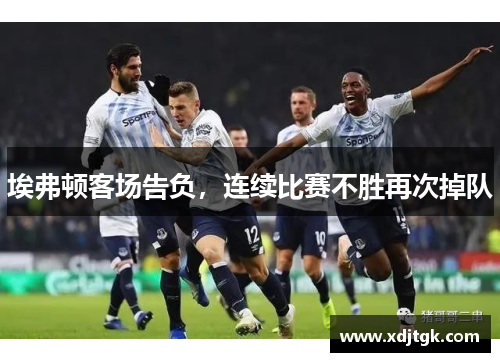 埃弗顿客场告负，连续比赛不胜再次掉队