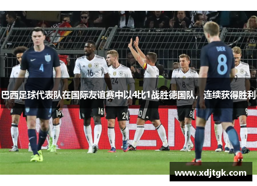 巴西足球代表队在国际友谊赛中以4比1战胜德国队，连续获得胜利