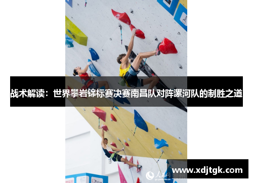 战术解读：世界攀岩锦标赛决赛南昌队对阵漯河队的制胜之道