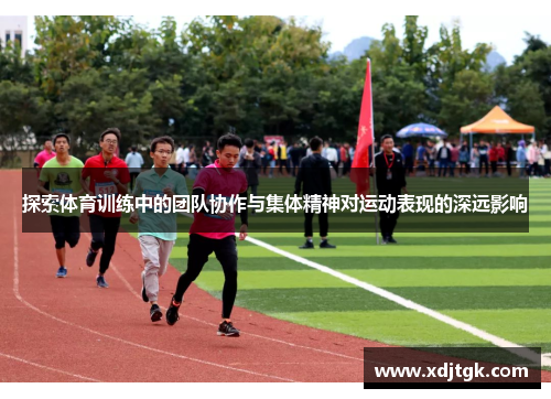 探索体育训练中的团队协作与集体精神对运动表现的深远影响