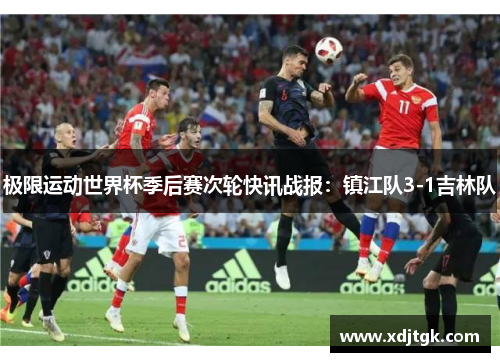 极限运动世界杯季后赛次轮快讯战报：镇江队3-1吉林队