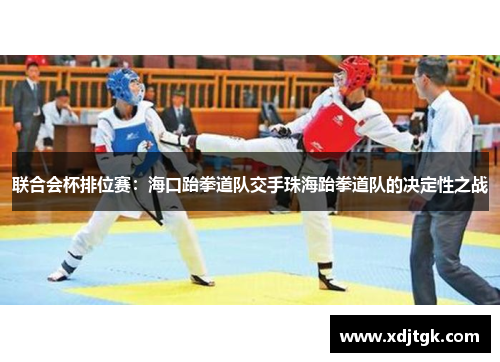 联合会杯排位赛：海口跆拳道队交手珠海跆拳道队的决定性之战