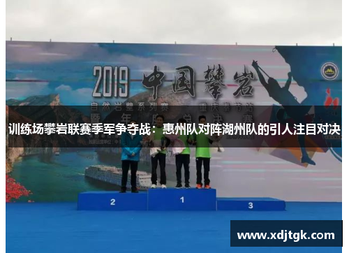 训练场攀岩联赛季军争夺战：惠州队对阵湖州队的引人注目对决