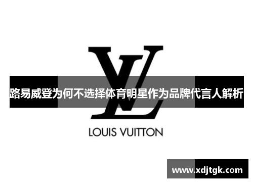 路易威登为何不选择体育明星作为品牌代言人解析