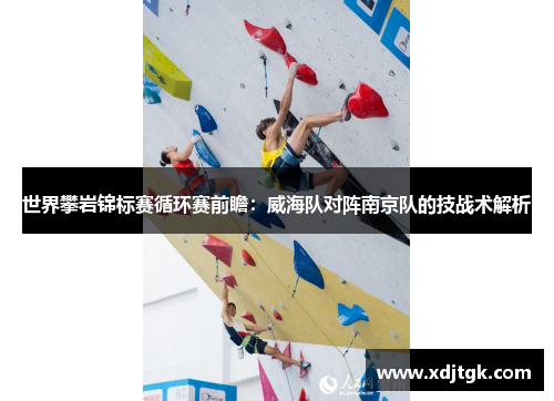 世界攀岩锦标赛循环赛前瞻：威海队对阵南京队的技战术解析