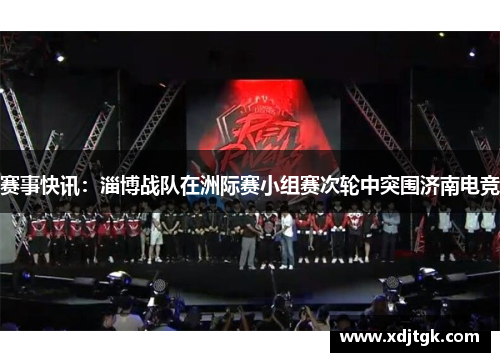 赛事快讯：淄博战队在洲际赛小组赛次轮中突围济南电竞