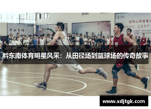 黔东南体育明星风采：从田径场到篮球场的传奇故事