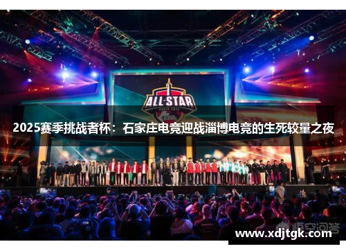 2025赛季挑战者杯：石家庄电竞迎战淄博电竞的生死较量之夜