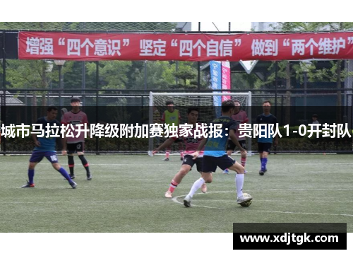 城市马拉松升降级附加赛独家战报：贵阳队1-0开封队