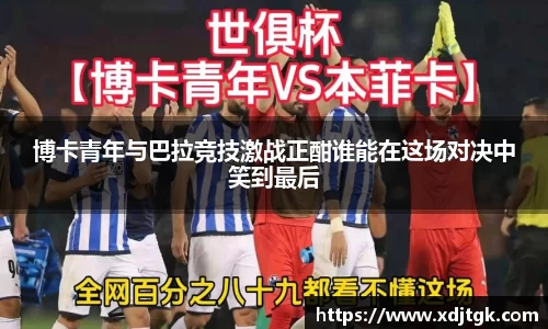 博卡青年与巴拉竞技激战正酣谁能在这场对决中笑到最后