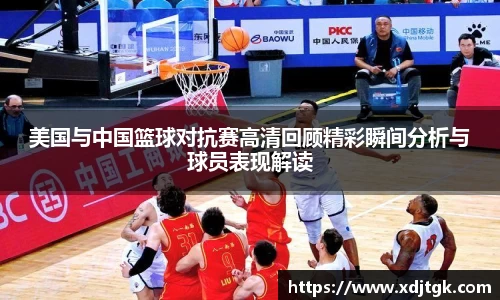 美国与中国篮球对抗赛高清回顾精彩瞬间分析与球员表现解读