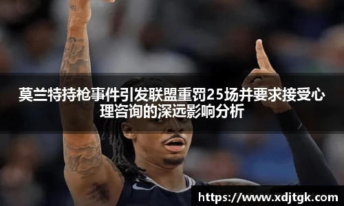 莫兰特持枪事件引发联盟重罚25场并要求接受心理咨询的深远影响分析