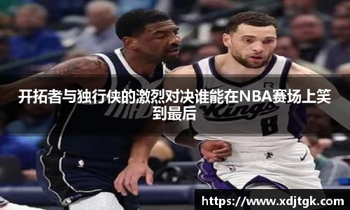 开拓者与独行侠的激烈对决谁能在NBA赛场上笑到最后