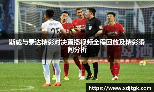 斯威与泰达精彩对决直播视频全程回放及精彩瞬间分析